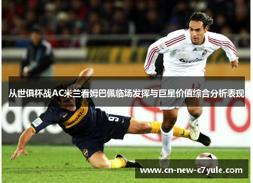 从世俱杯战AC米兰看姆巴佩临场发挥与巨星价值综合分析表现