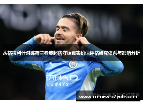从格拉利什对阵荷兰看英超防守端真实价值评估研究体系与影响分析
