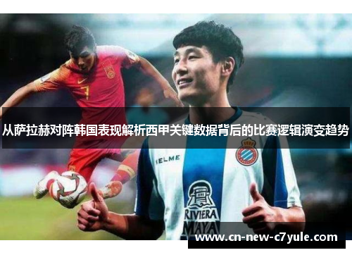 从萨拉赫对阵韩国表现解析西甲关键数据背后的比赛逻辑演变趋势