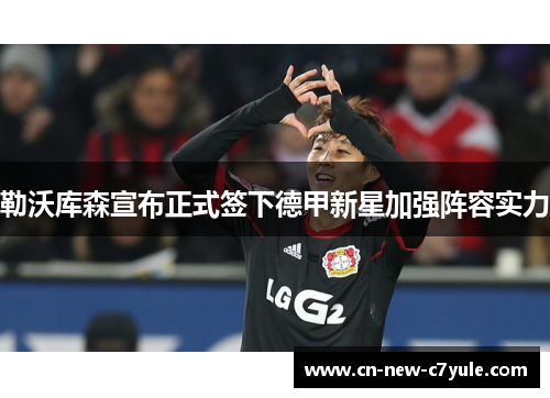 勒沃库森宣布正式签下德甲新星加强阵容实力