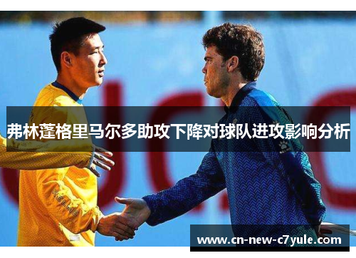 弗林蓬格里马尔多助攻下降对球队进攻影响分析