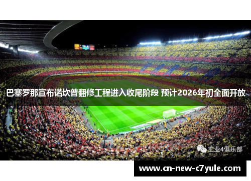 巴塞罗那宣布诺坎普翻修工程进入收尾阶段 预计2026年初全面开放 巴塞罗那宣布诺坎普翻修工程进入收尾阶段 预计2026年初全面开放